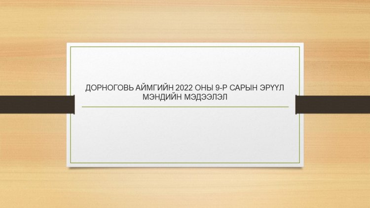 ДОРНОГОВЬ АЙМГИЙН 2022 ОНЫ 9-Р САРЫН ЭРҮҮЛ МЭНДИЙН МЭДЭЭЛЭЛ