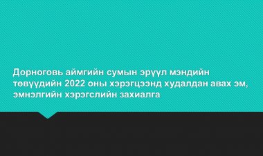 Дорноговь аймгийн сумын эрүүл мэндийн төвүүдийн 2022 оны хэрэгцээнд худалдан авах эм, эмнэлгийн хэрэгслийн захиалга